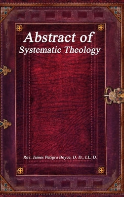 Abstract of Systematic Theology by Petigru Boyce, D. D. LL D.