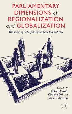 Parliamentary Dimensions of Regionalization and Globalization: The Role of Inter-Parliamentary Institutions by Costa, O.