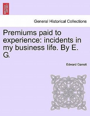 Premiums Paid to Experience: Incidents in My Business Life. by E. G. Vol. I by Garrett, Edward