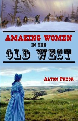 Amazing Women in the Old West by Pryor, Alton
