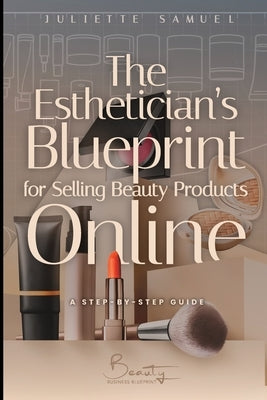 The Esthetician's Blueprint For Selling Beauty Products Online: A Step by Step Guide by Samuel, Juliette