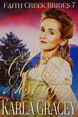 Mail Order Bride - Clara's Destiny: Clean and Wholesome Historical Western Mail Order Bride Inspirational Romance by Gracey, Karla