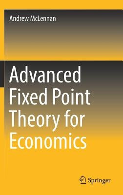 Advanced Fixed Point Theory for Economics by McLennan, Andrew