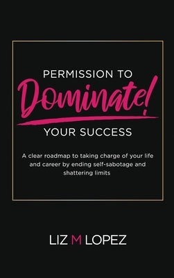 Permission to Dominate Your Success by Lopez, Liz M.