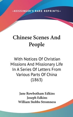 Chinese Scenes And People: With Notices Of Christian Missions And Missionary Life In A Series Of Letters From Various Parts Of China (1863) by Edkins, Jane Rowbotham