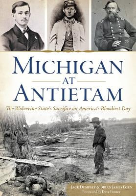 Michigan at Antietam:: The Wolverine State's Sacrifice on America's Bloodiest Day by Dempsey, Jack
