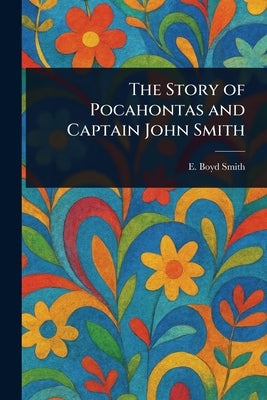 The Story of Pocahontas and Captain John Smith by Smith, E. Boyd (Elmer Boyd)