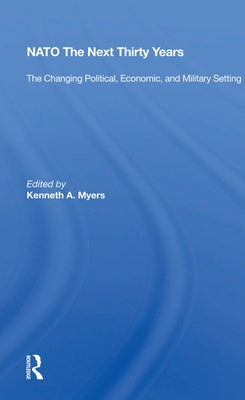 NATO the Next Thirty Years: The Changing Political, Economic, and Military Setting by Myers, Kenneth A.