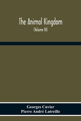 The Animal Kingdom, Arranged According To Its Organization, Serving As A Foundation For The Natural History Of Animals: And An Introduction To Compara by Cuvier, Georges