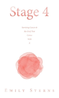 Stage 4: Surviving Cancer & the Grief That Comes With It by Sterns, Emily
