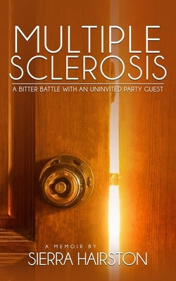 Multiple Sclerosis: A Bitter Battle with an Uninvited Party Guest by Hairston, Sierra C.