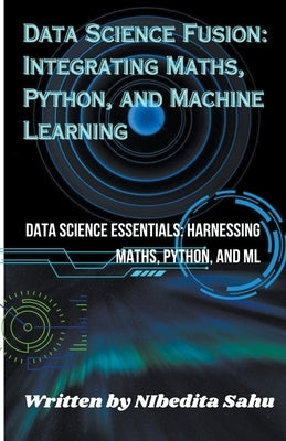Data Science Fusion: Integrating Maths, Python, and Machine Learning by Sahu, Nibedita