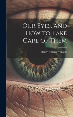 Our Eyes, and How to Take Care of Them by Williams, Henry Willard