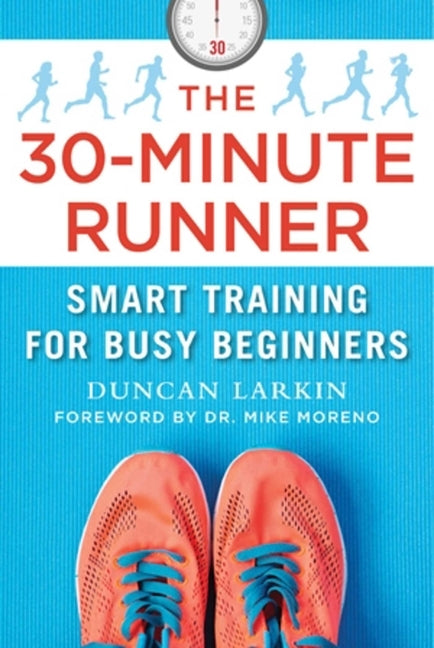 The 30-Minute Runner: Smart Training for Busy Beginners by Larkin, Duncan