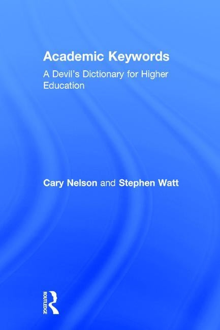 Academic Keywords: A Devil's Dictionary for Higher Education by Nelson, Cary