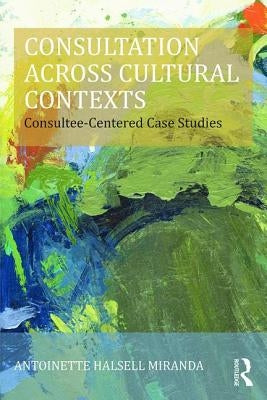 Consultation Across Cultural Contexts: Consultee-Centered Case Studies by Miranda, Antoinette