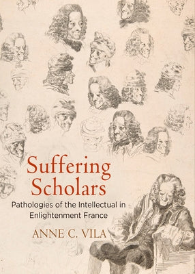 Suffering Scholars: Pathologies of the Intellectual in Enlightenment France by Vila, Anne C.