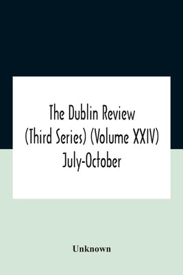 The Dublin review (Third Series) (Volume XXIV) July-October by Unknown