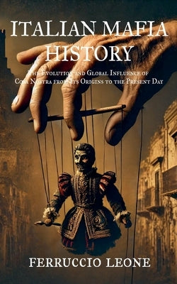 ITALIAN MAFIA HISTORY The Evolution and Global Influence of Cosa Nostra from Its Origins to the Present Day by Leone, Ferruccio