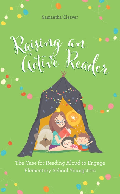 Raising an Active Reader: The Case for Reading Aloud to Engage Elementary School Youngsters by Cleaver, Samantha
