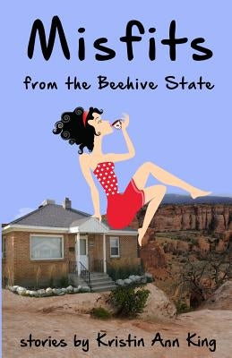 Misfits from the Beehive State by King, Kristin Ann