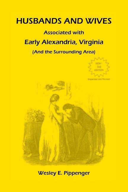 Husbands and Wives Associated with Early Alexandria, Virginia (And the Surrounding Area), 3rd Edition, Revised by Pippenger, Wesley E.