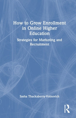 How to Grow Enrollment in Online Higher Education: Strategies for Marketing and Recruitment by Thackaberry-Voinovich, Sasha