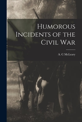 Humorous Incidents of the Civil War by McLeary, A. C.