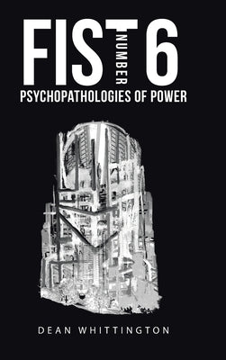 Fist Number 6: Psychopathologies of Power by Whittington, Dean