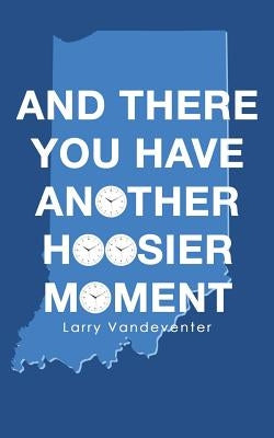 And There You Have Another Hoosier Moment by Vandeventer, Larry