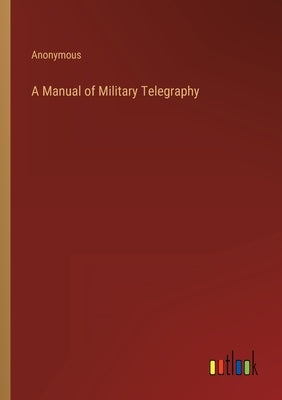 A Manual of Military Telegraphy by Anonymous