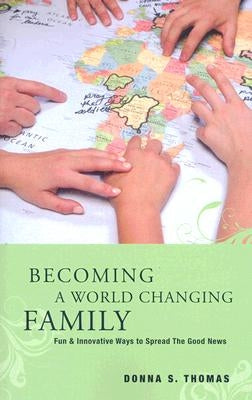Becoming a World Changing Family: Fun & Innovative Ways to Spread the Good News by Thomas, Donna