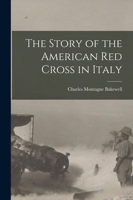 The Story of the American Red Cross in Italy by Bakewell, Charles Montague