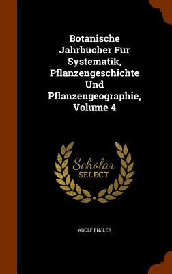 Botanische Jahrbücher Für Systematik, Pflanzengeschichte Und Pflanzengeographie, Volume 4 by Engler, Adolf
