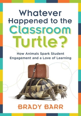 Whatever Happened to the Classroom Turtle?: How Animals Spark Student Engagement and a Love of Learning (Foster Hands-On Learning and Student Engageme by Barr, Brady