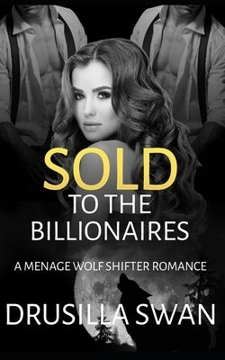Sold to the Billionaires: A Menage Wolf Shifter Romance by Swan, Drusilla