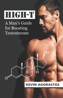 High-T: A Man's Guide for Boosting Testosterone by Agorastos, Kevin