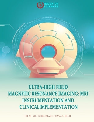 Ultra-High field magnetic resonance imaging: MRI Instrumentation and ClinicalImplementation by Raval Ph. D., Shaileshkumar B.