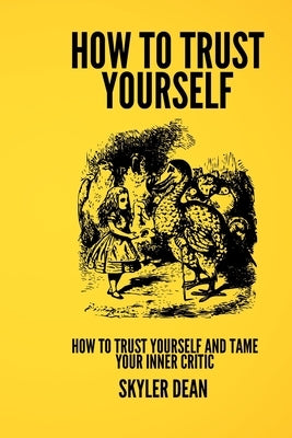 Trusting Yourself: How to Trust Yourself and Tame Your Inner Critic by Dean, Skyler