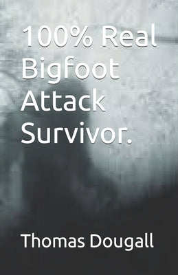 100% Real Bigfoot Attack Survivor. by Dougall, Thomas