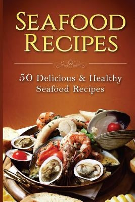 Seafood Recipes: 50 Delicious & Healthy Seafood Recipes by Baker, Dilisia