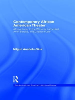 Contemporary African American Theater: Afrocentricity in the Works of Larry Neal, Amiri Baraka, and Charles Fuller by Anadolu-Okur, Nilgun