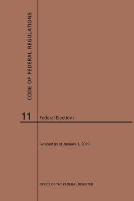 Code of Federal Regulations Title 11, Federal Elections, 2019 by Nara