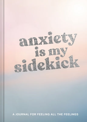 Anxiety Is My Sidekick: A Journal for Feeling All the Feelings by Chronicle Books