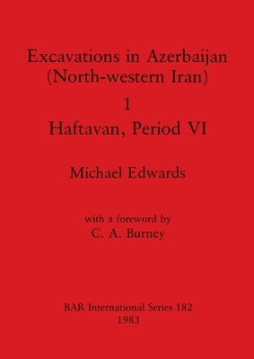 Excavations in Azerbaijan (North-western Iran) 1 - Haftavan, Period VI by Edwards, Michael