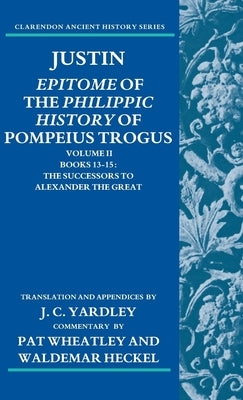 Justin: Epitome of the Philippic History of Pompeius Trogus: Volume II: Books 13-15: The Successors to Alexander the Great by Yardley, John