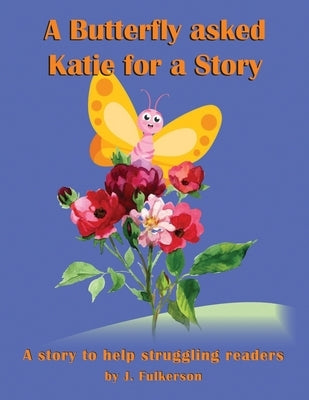 A Butterfly Asked Katie For a Story: For a struggling reader. The story of how Katie learned to read better. 3rd-5th grade by Fulkerson, Joe