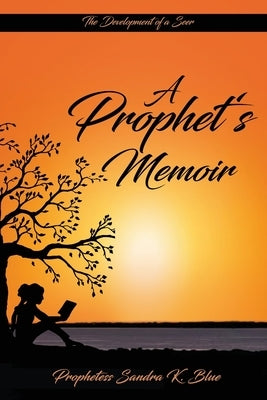 A Prophet's Memoir: Birthed out from a hidden place in God by Blue, Sandra K.