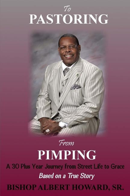 To Pastoring From Pimping: A 30 Plus Year Journey from Street Life to Grace by Howard Sr, Albert