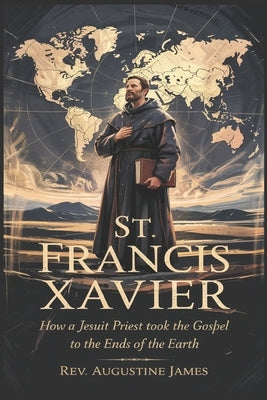 St. Francis Xavier: How a Jesuit Priest Took the Gospel to the Ends of the Earth by James, Augustine